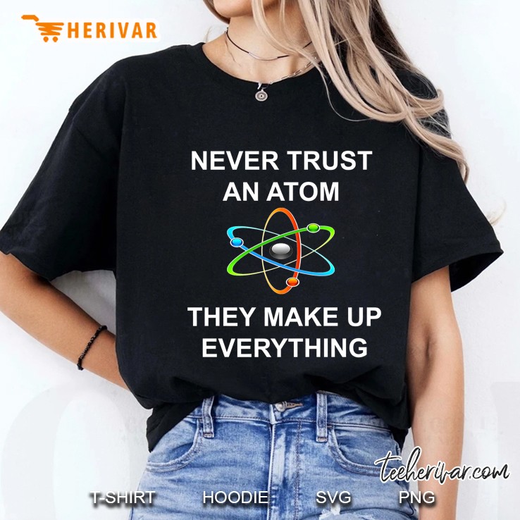 Never Trust An Atom They Make Up Everything Science Ladies Tee