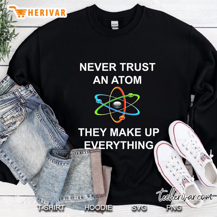 Never Trust An Atom They Make Up Everything Science Sweatshirt