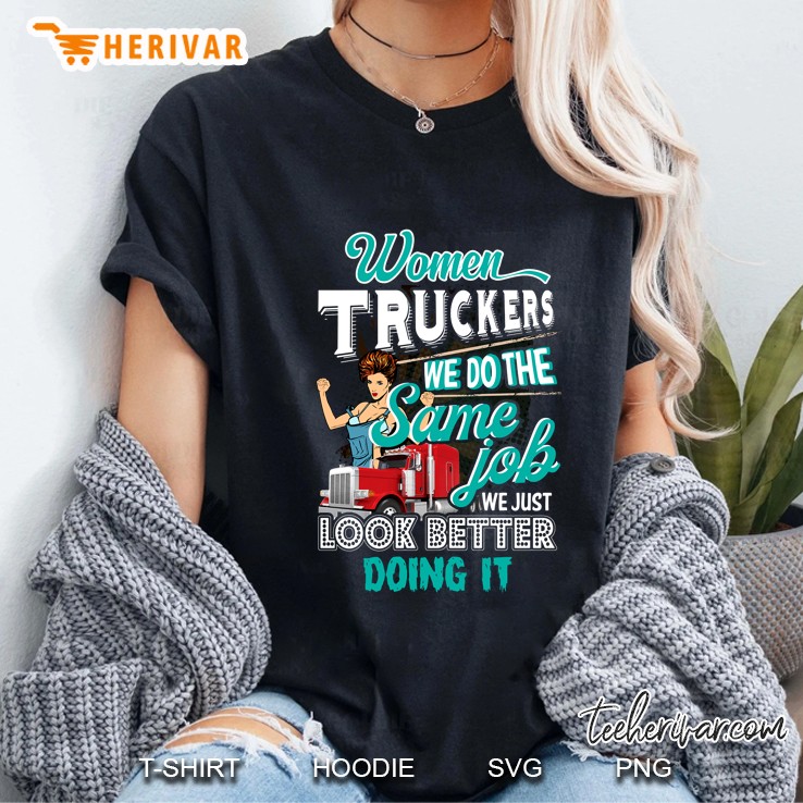 Women Truckers We Do The Same Jobs We Just Look Better Doing It Ladies Tee