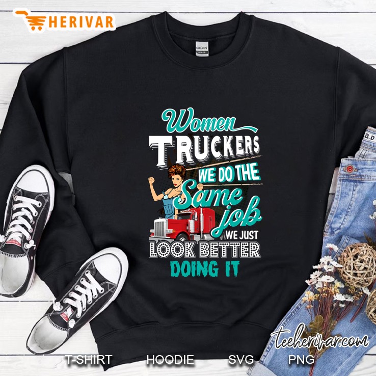 Women Truckers We Do The Same Jobs We Just Look Better Doing It Sweatshirt