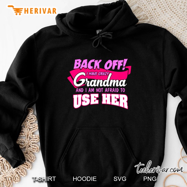 Back Off I Have Crazy Grandma And I Am Not Afraid To Use Her Hoodie