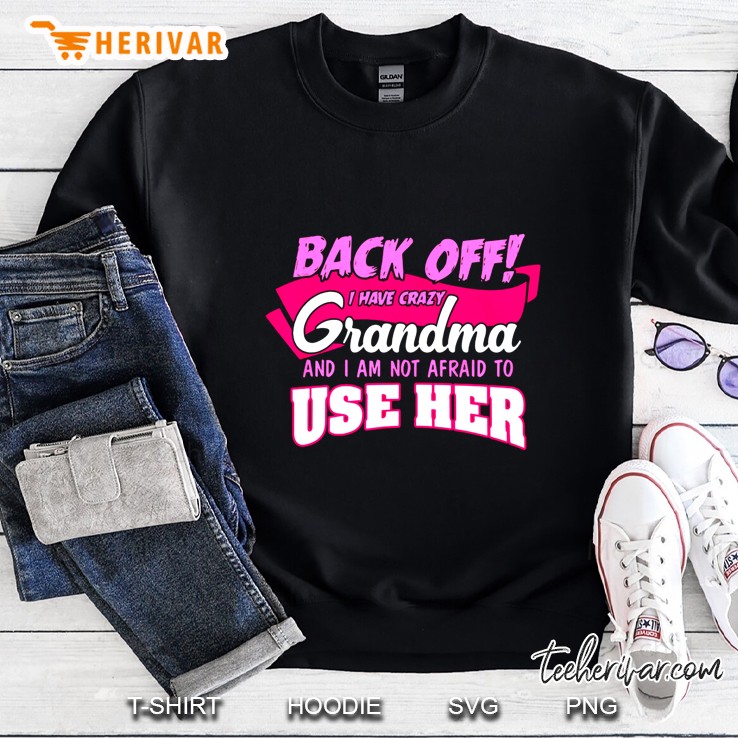 Back Off I Have Crazy Grandma And I Am Not Afraid To Use Her Sweatshirt
