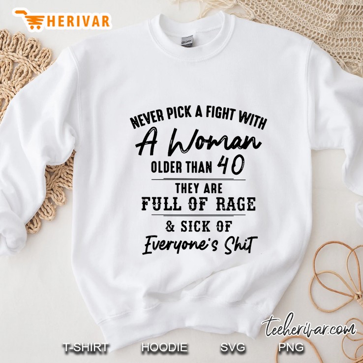 Never Pick A Fight With A Woman Older Than 40 They Are Full Of Rage Sweatshirt