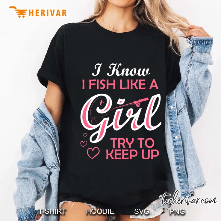 I Know I Fish Like A Girl Try To Keep Up Funny Fishing Ladies Tee