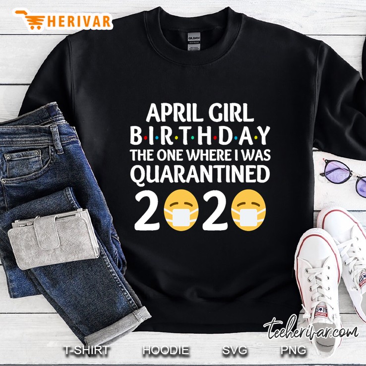 April Girls Birthday The One Where I Was Quarantined 2020 Happy Birthday Gift Sweatshirt