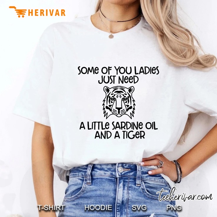 Some Of You Ladies Just Need A Little Sardine Oil And A Tiger Ladies Tee