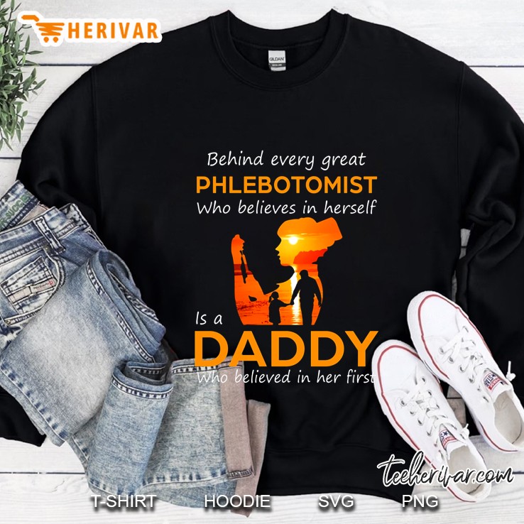 Behind Every Great Phlebotomist Who Believes In Herself Is A Daddy Sweatshirt