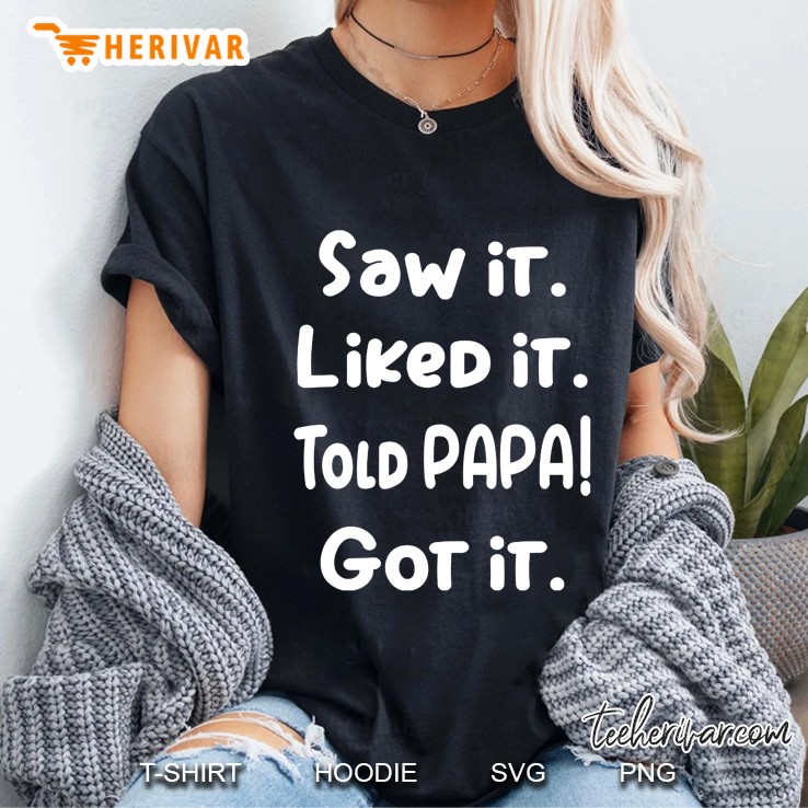 Saw It Liked It Told Papa Got It Ladies Tee