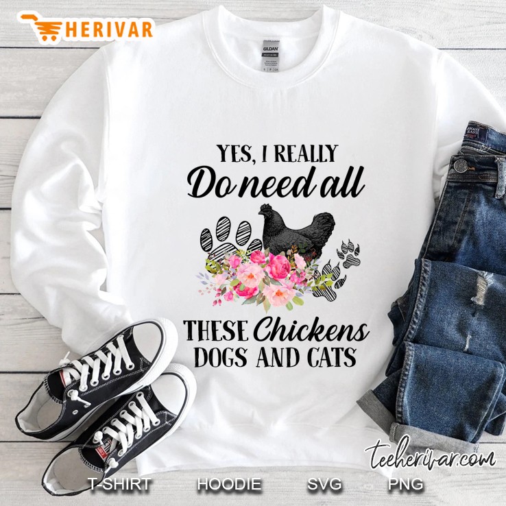 Yes I Really Do Need All These Chickens Dogs And Cats Floral Version Sweatshirt