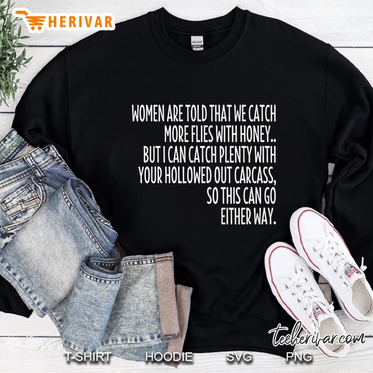 Women Are Told That We Catch More Flies With Honey Sweatshirt