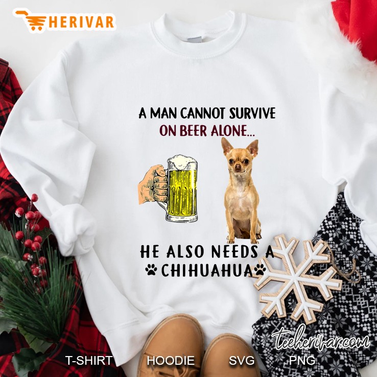 A Man Cannot Survive On Beer Alone He Also Needs A Chihuahua Sweatshirt