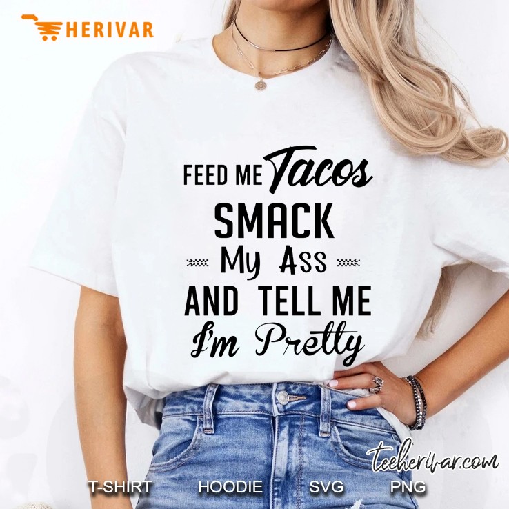 Feed Me Tacos Smack My Ass And Tell Me I