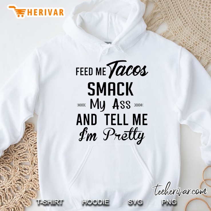 Feed Me Tacos Smack My Ass And Tell Me I