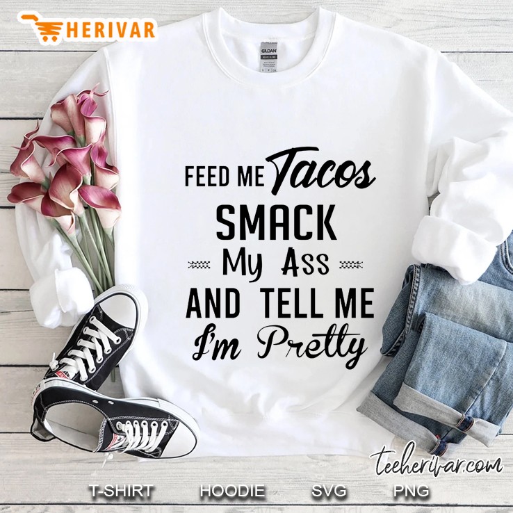 Feed Me Tacos Smack My Ass And Tell Me I