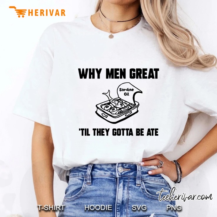 Why Men Great Til They Gotta Be Ate Sardine Oil Ladies Tee