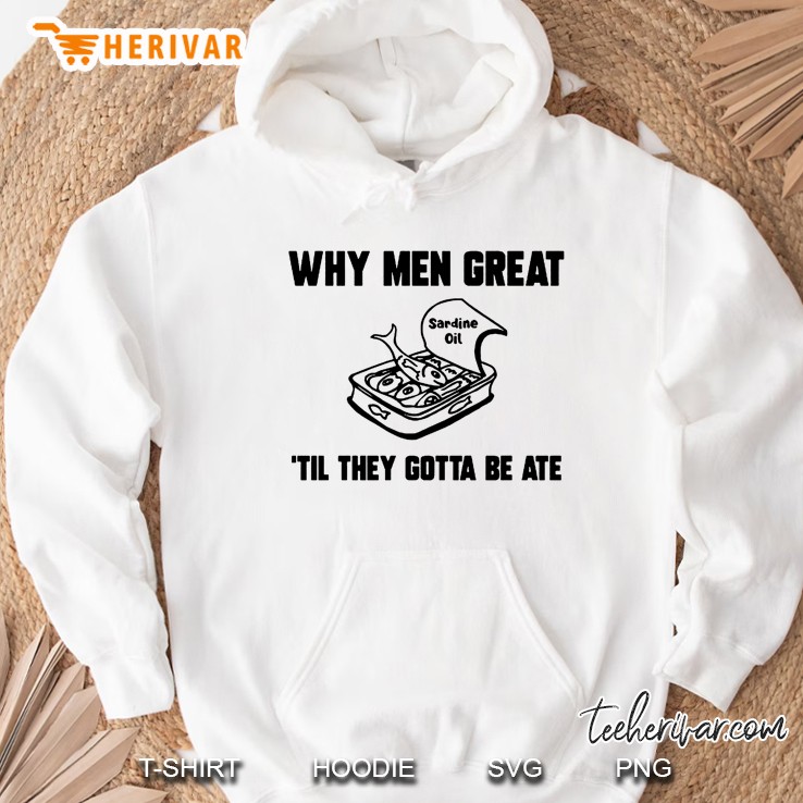 Why Men Great Til They Gotta Be Ate Sardine Oil Hoodie
