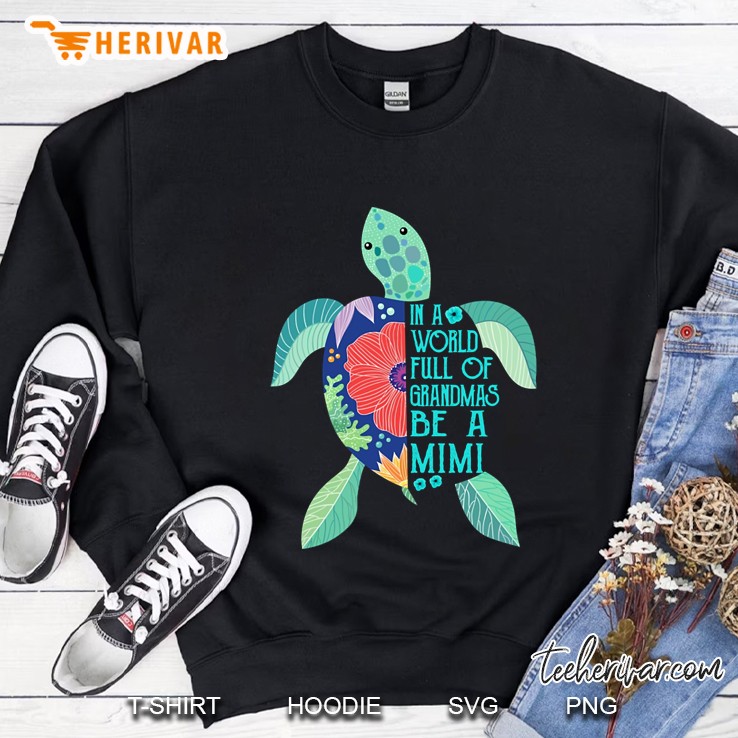 Floral Turtle In A World Full Of Grandmas Be A Mimi Sweatshirt