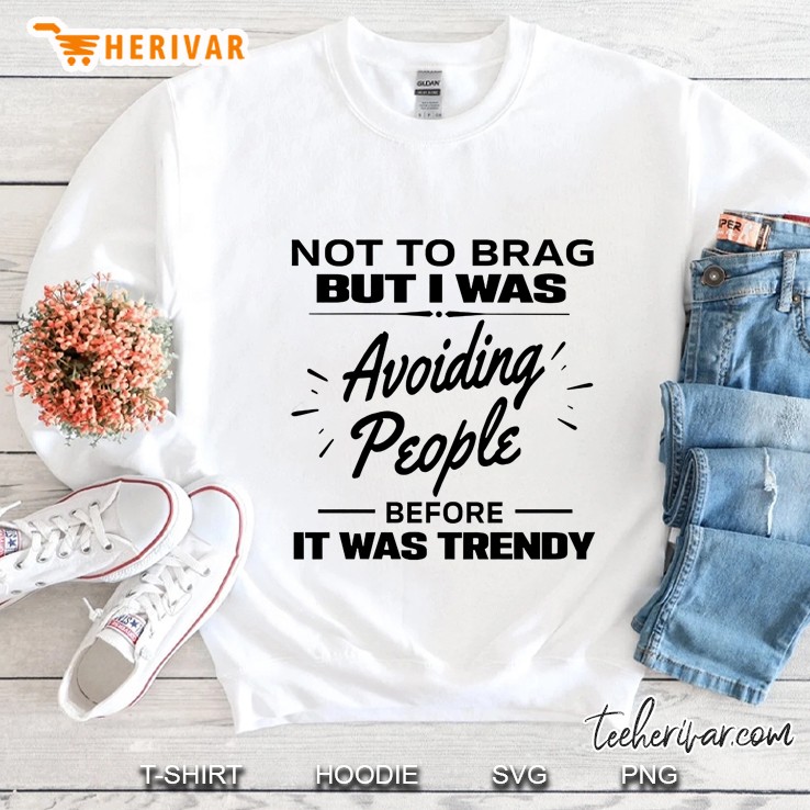 Not To Brag But I Was Avoiding People Before It Was Trendy Sweatshirt