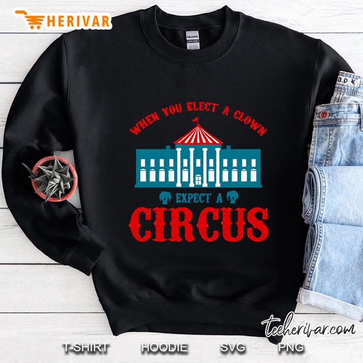 When You Elect A Clown Expect A Circus Sweatshirt