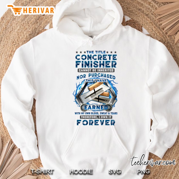 The Title Concrete Finisher Cannot Be Inherited Nor Purchased This I Have Earned Hoodie