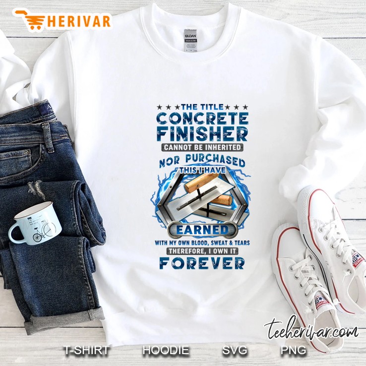 The Title Concrete Finisher Cannot Be Inherited Nor Purchased This I Have Earned Sweatshirt