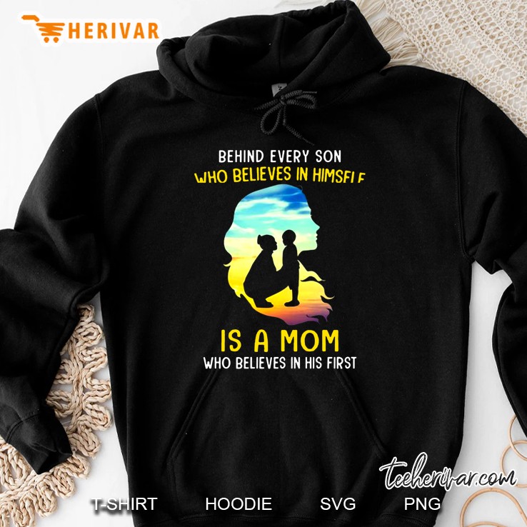 Behind Every Son Who Believes In Himself Is A Mom Who Believes In His First Hoodie