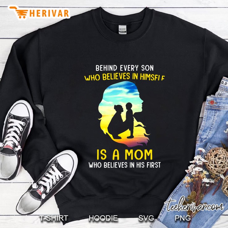Behind Every Son Who Believes In Himself Is A Mom Who Believes In His First Sweatshirt