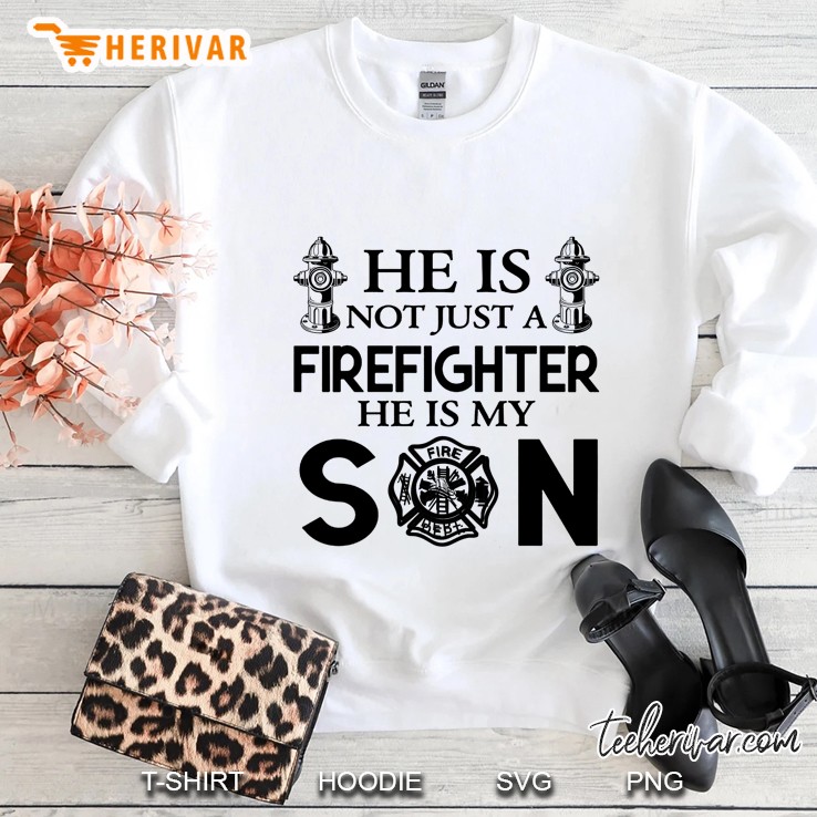 He Is Not Just A Firefighter He Is My Son Sweatshirt