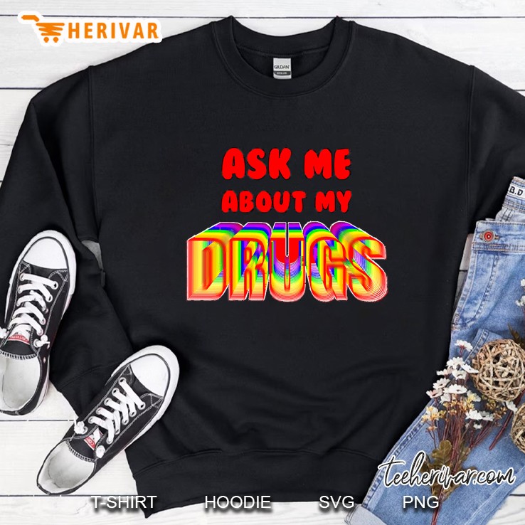 Ask Me About My Drugs Sweatshirt