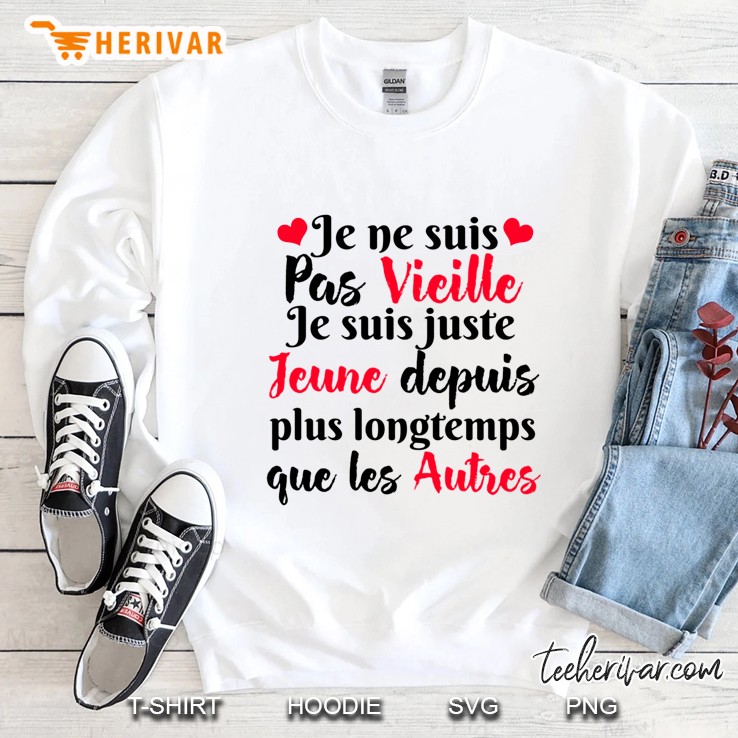 Je Ne Suis Pas Vieille Je Suis Juste Jeune Depuis Plus Longtemps Que Les Autres Sweatshirt