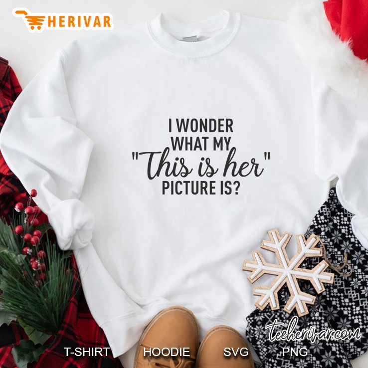 I Wonder What My This Is Her Picture Is Sweatshirt