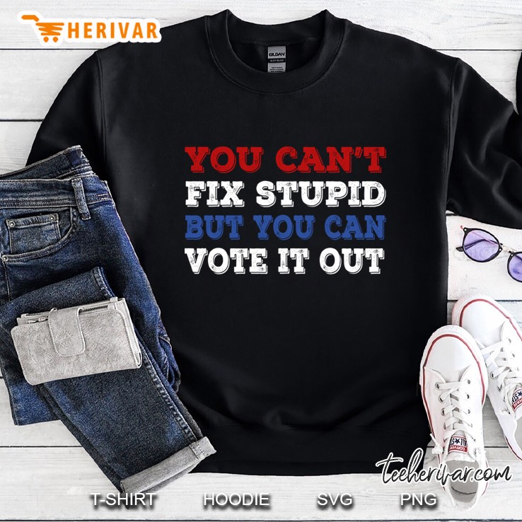 You Can&39;T Fix Stupid But You Can Vote It Out Anti Trump Sweatshirt