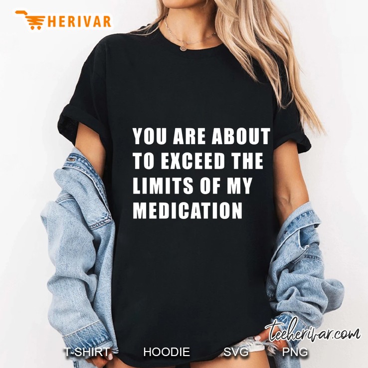 You Are About To Exceed The Limits Of My Medication Ladies Tee