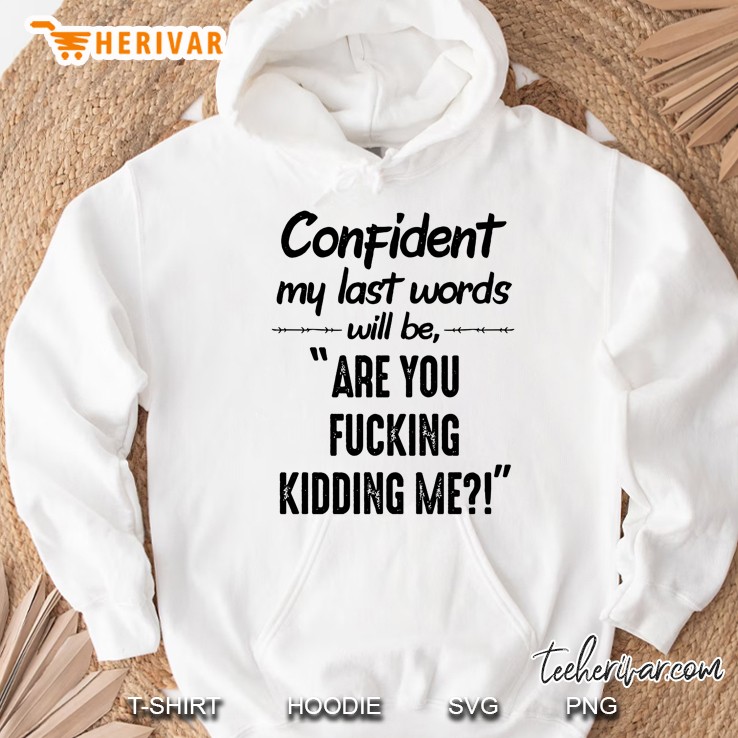 Confident My Last Words Will Be Are You Fucking Kidding Me Hoodie