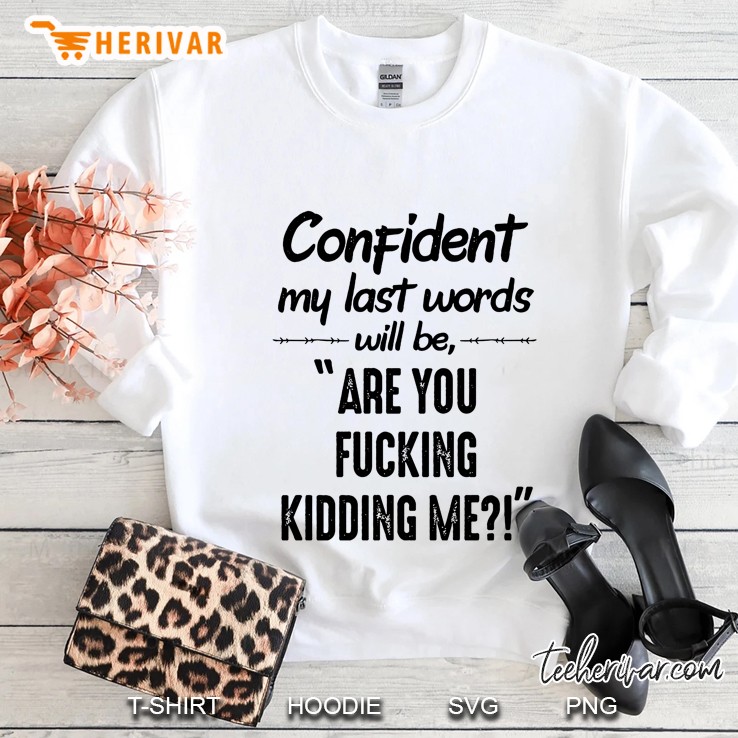 Confident My Last Words Will Be Are You Fucking Kidding Me Sweatshirt