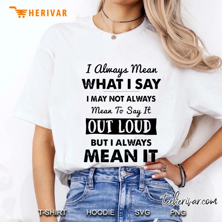 I Always Mean What I Say I May Not Always Mean To Say It Out Loud But I Always Mean It Ladies Tee