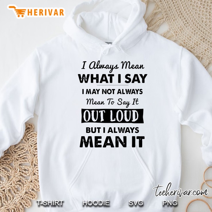 I Always Mean What I Say I May Not Always Mean To Say It Out Loud But I Always Mean It Hoodie
