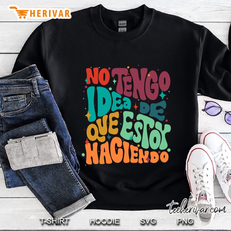 No Tengo Idea De Que Estoy Haciendo Sweatshirt