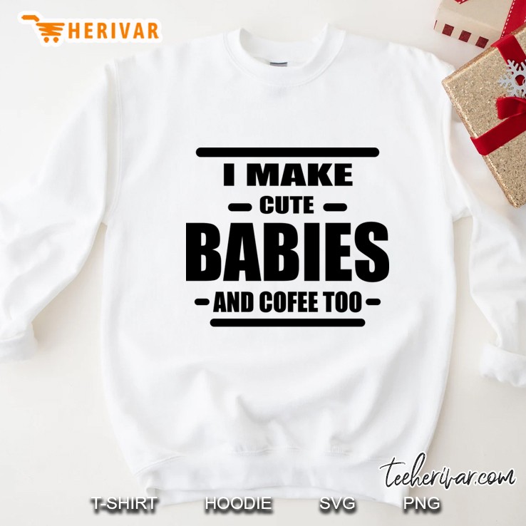 I Make Cute Babies Sweatshirt