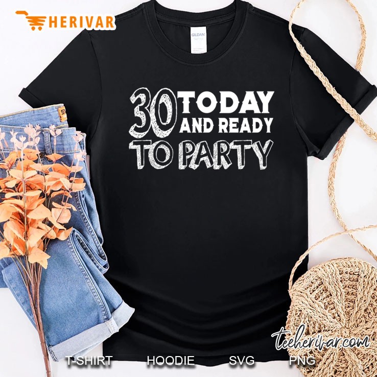 30 Today And Ready To Party Shirt
