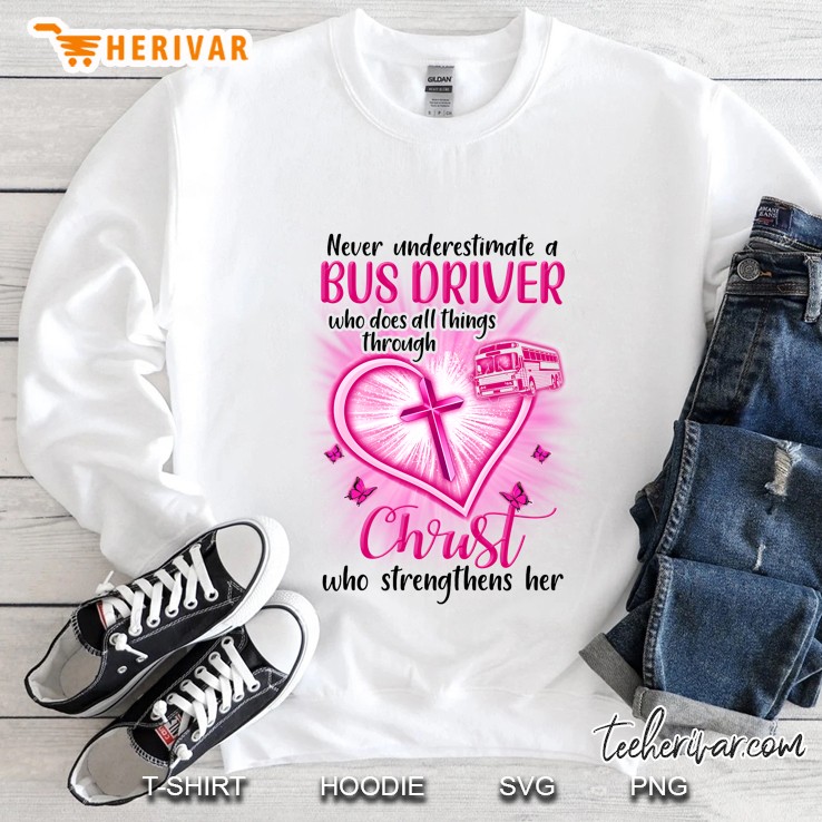 Never Underestimate A Bus Driver Who Does All Things Through Christ Who Strengthens Her Sweatshirt