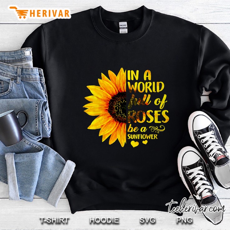 In A World Full Of Roses Be A Sunflower Sweatshirt