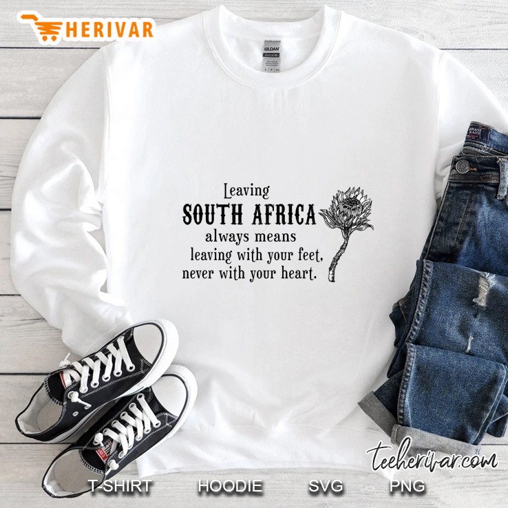 Leaving South Africa Always Means Leaving With Your Feet Never With Your Heart Sweatshirt