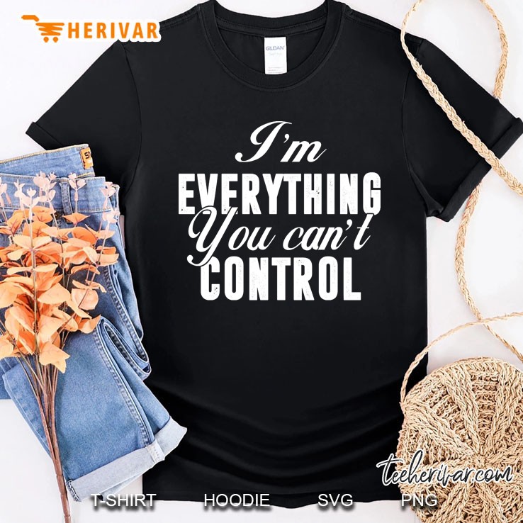 I&39;M Everything You Can&39;T Control Funny Shirt