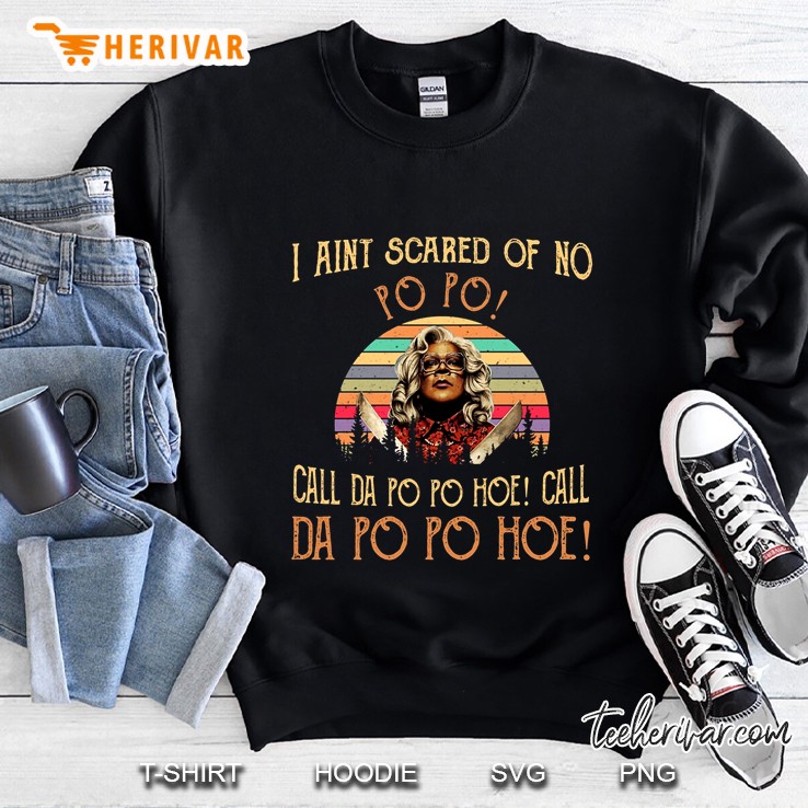 I Aint Scared Of No Po Po Call Da Po Po Hoe Call Da Po Po Hoe Sweatshirt