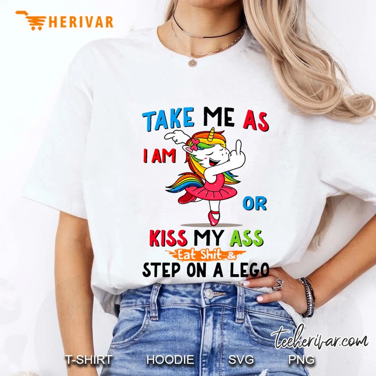 Take Me As I Am Or Kiss My Ass Eat Shit & Step On A Lego Unicorn Version Ladies Tee