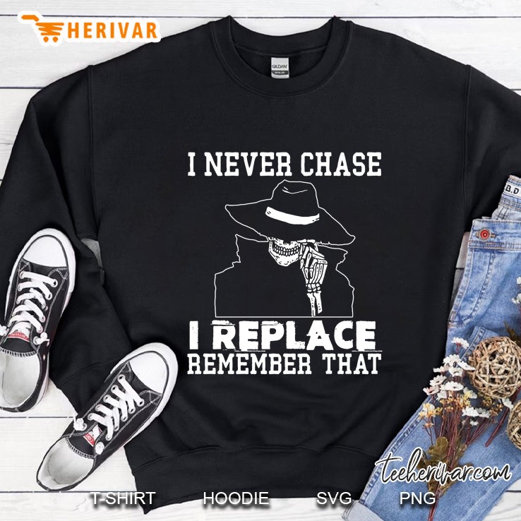 I Never Chase I Replace Remember That Skeleton Version Sweatshirt