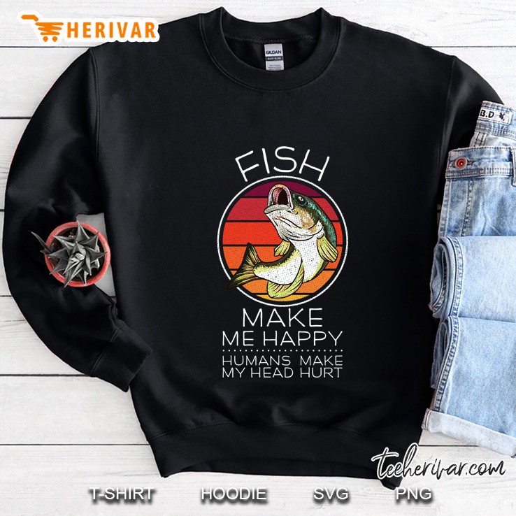 Fish Make Me Happy Humans Make My Head Hurt Sweatshirt