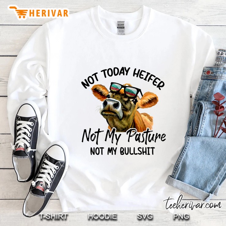 Not Today Heifer Not My Pasture Not My Bullshit Sweatshirt