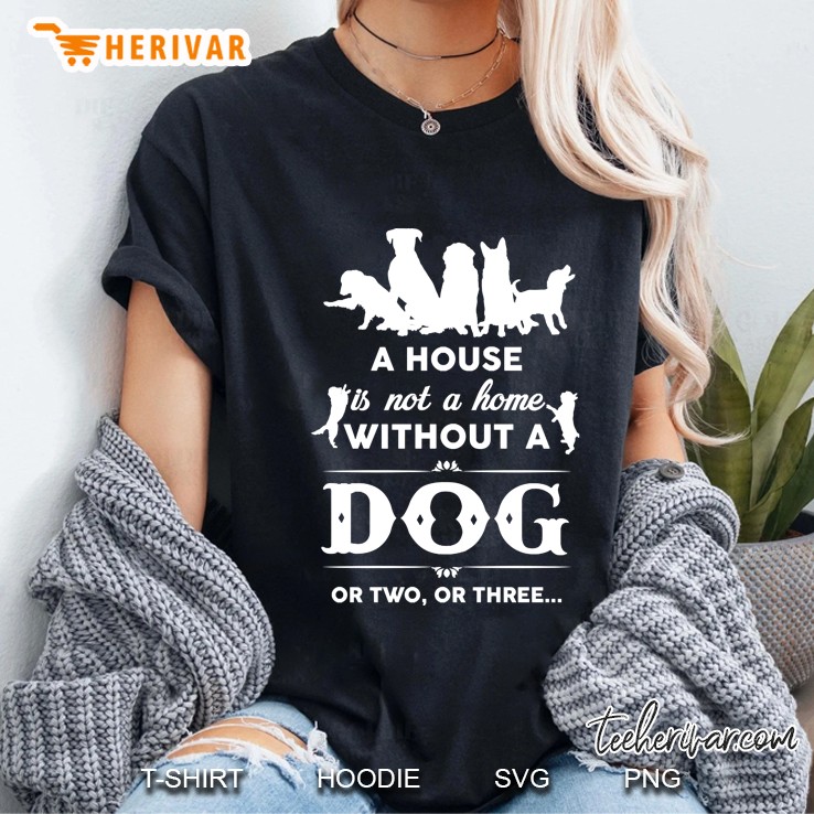 A House Is Not A Home Without A Dog Or Two Or Three Ladies Tee